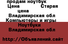 продам ноутбук dexp › Цена ­ 12 000 › Старая цена ­ 22 000 - Владимирская обл. Компьютеры и игры » Ноутбуки   . Владимирская обл.